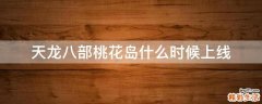 天龙八部桃花岛什么时候上线