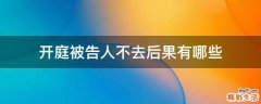 开庭被告人不去后果有哪些
