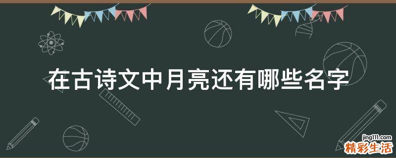 在古诗文中月亮还有哪些名字