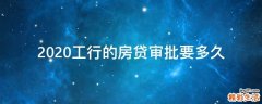 2020工行的房贷审批要多久