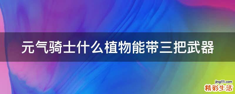 元气骑士什么植物能带三把武器