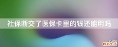 社保断交了医保卡里的钱还能用吗