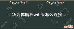 华为体脂秤wifi版怎么连接
