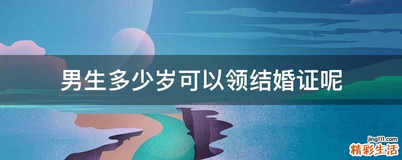 男生多少岁可以领结婚证呢