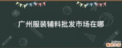 广州服装辅料批发市场在哪
