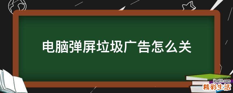 电脑弹屏垃圾广告怎么关