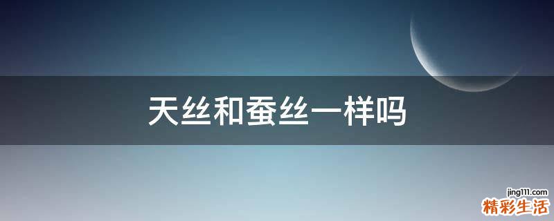 天丝和蚕丝一样吗