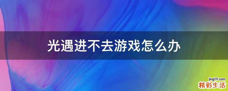 光遇进不去游戏怎么办