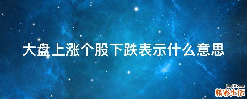 大盘上涨个股下跌表示什么意思