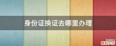 身份证换证去哪里办理