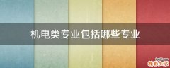 机电类专业包括哪些专业