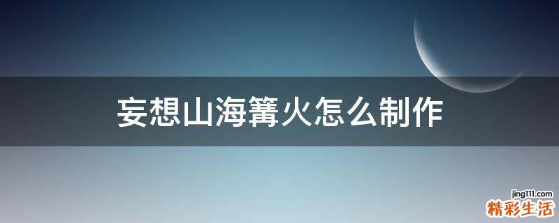 妄想山海篝火怎么制作