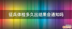 征兵体检多久出结果会通知吗