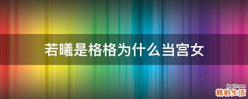 若曦是格格为什么当宫女