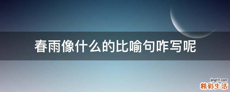 春雨像什么的比喻句咋写呢