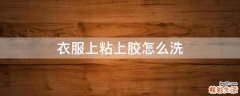 衣服上粘上胶怎么洗