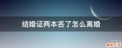 结婚证两本丢了怎么离婚