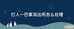 打人一巴掌派出所怎么处理