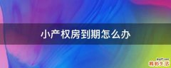 小产权房到期怎么办