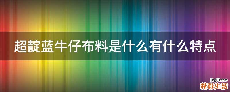 超靛蓝牛仔布料是什么有什么特点