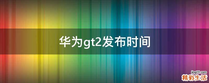 华为gt2发布时间