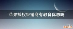 苹果授权经销商有教育优惠吗