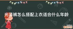 光泽裤怎么搭配上衣适合什么年龄