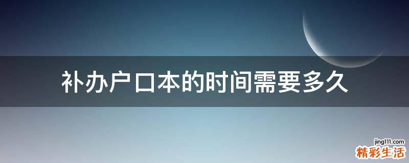 补办户口本的时间需要多久