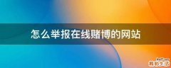 怎么举报在线赌博的网站