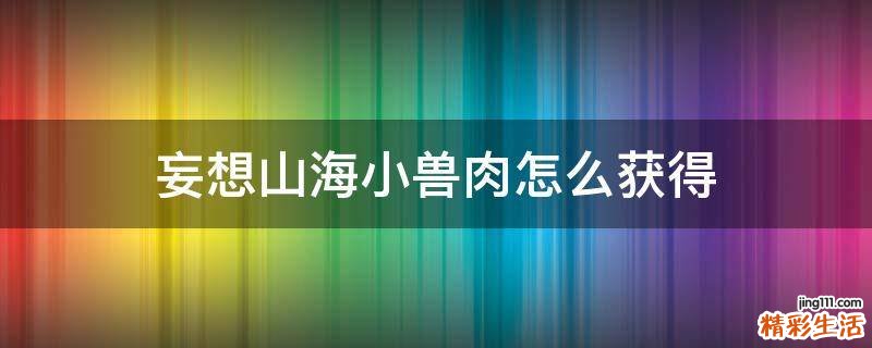 妄想山海小兽肉怎么获得