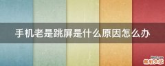 手机老是跳屏是什么原因怎么办