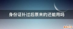 身份证补过后原来的还能用吗
