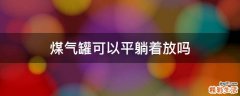 煤气罐可以平躺着放吗