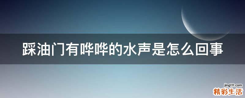 踩油门有哗哗的水声是怎么回事