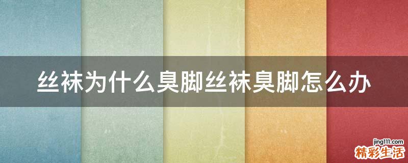 丝袜为什么臭脚丝袜臭脚怎么办