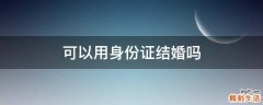可以用身份证结婚吗