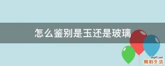 怎么鉴别是玉还是玻璃