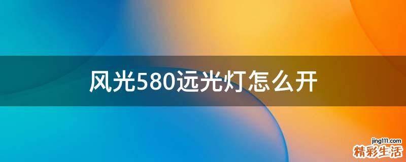 风光580远光灯怎么开