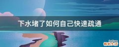 下水堵了如何自己快速疏通