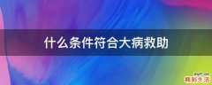 什么条件符合大病救助