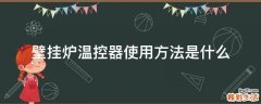 壁挂炉温控器使用方法是什么