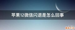 苹果12微信闪退是怎么回事
