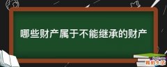 哪些财产属于不能继承的财产