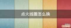 点火线圈怎么换