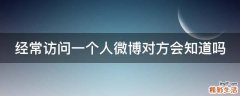 经常访问一个人微博对方会知道吗