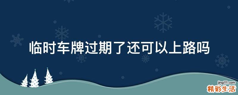 临时车牌过期了还可以上路吗
