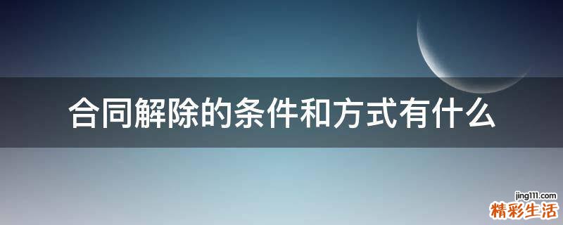 合同解除的条件和方式有什么