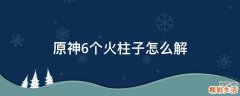 原神6个火柱子怎么解