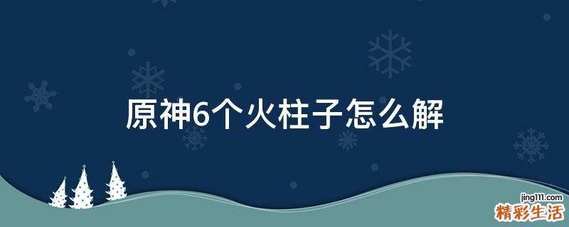 原神6个火柱子怎么解
