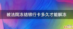 被法院冻结银行卡多久才能解冻